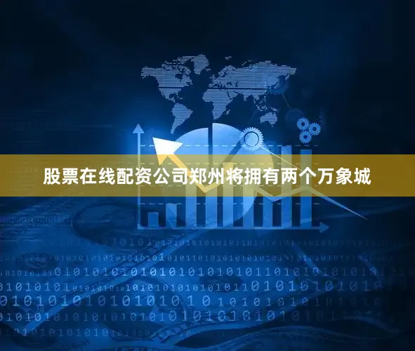 股票在线配资公司郑州将拥有两个万象城