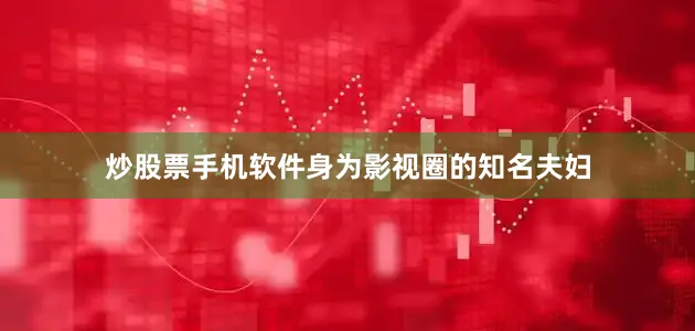 炒股票手机软件身为影视圈的知名夫妇