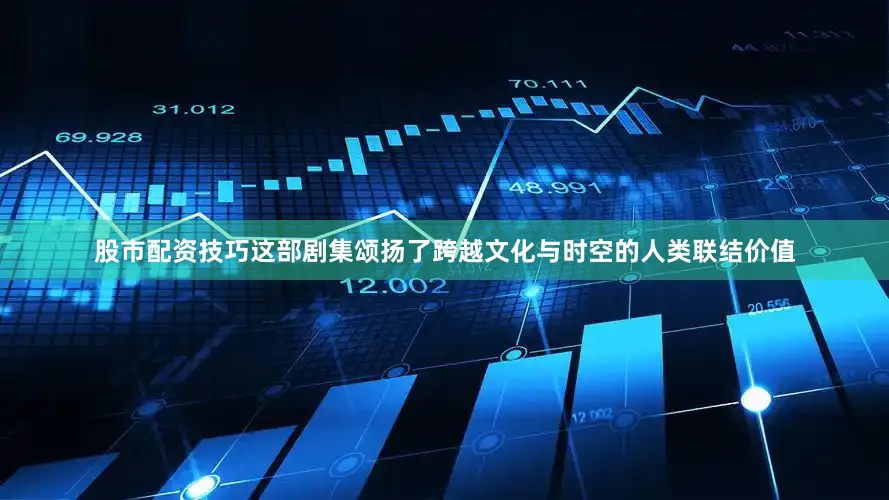 股市配资技巧这部剧集颂扬了跨越文化与时空的人类联结价值