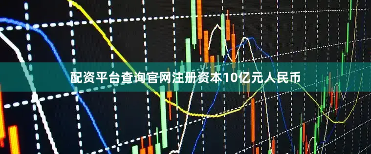 配资平台查询官网注册资本10亿元人民币