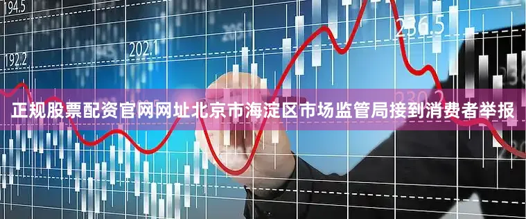正规股票配资官网网址北京市海淀区市场监管局接到消费者举报