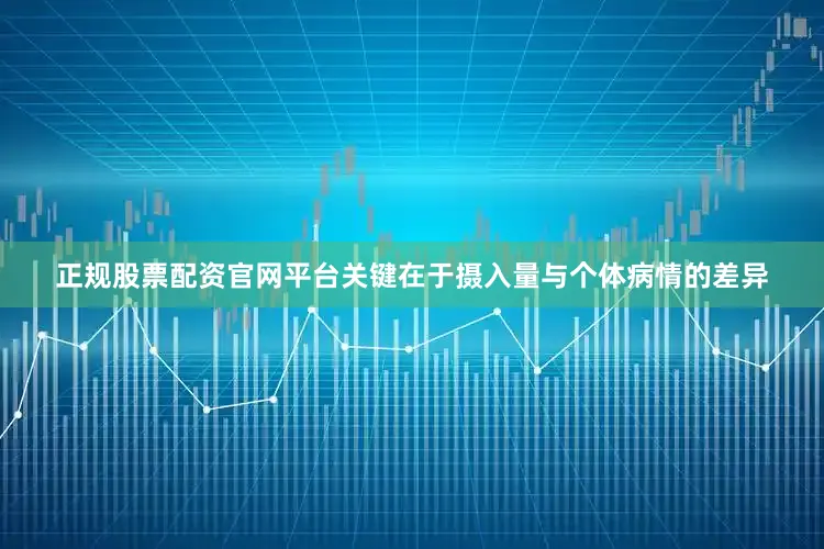 正规股票配资官网平台关键在于摄入量与个体病情的差异